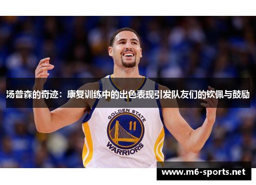 汤普森的奇迹：康复训练中的出色表现引发队友们的钦佩与鼓励