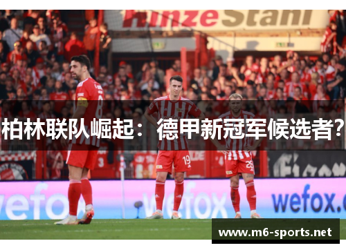 柏林联队崛起：德甲新冠军候选者？