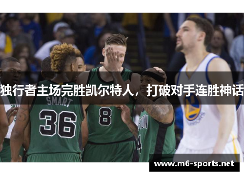 独行者主场完胜凯尔特人，打破对手连胜神话