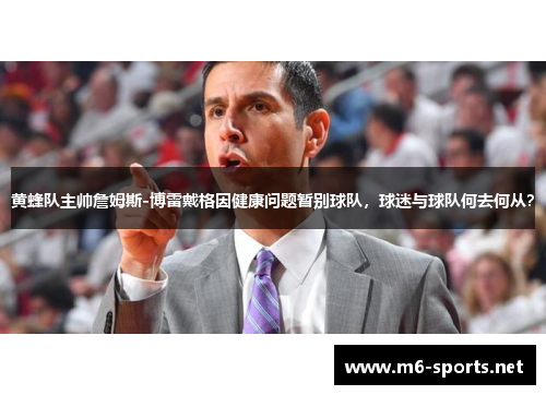 黄蜂队主帅詹姆斯-博雷戴格因健康问题暂别球队，球迷与球队何去何从？