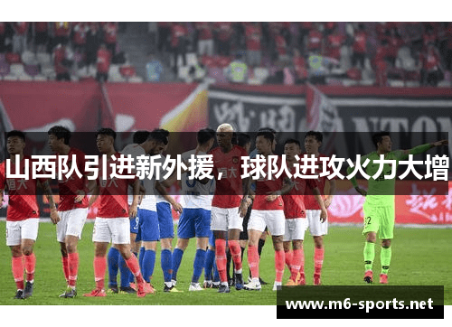 山西队引进新外援，球队进攻火力大增