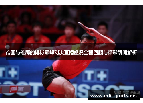 帝国与雄鹰的排球巅峰对决直播盛况全程回顾与精彩瞬间解析