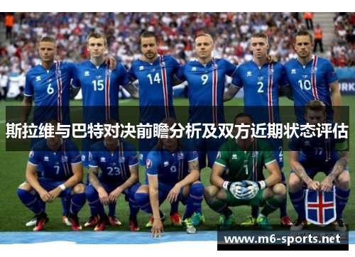 斯拉维与巴特对决前瞻分析及双方近期状态评估