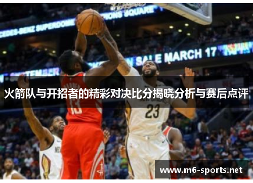 火箭队与开招者的精彩对决比分揭晓分析与赛后点评