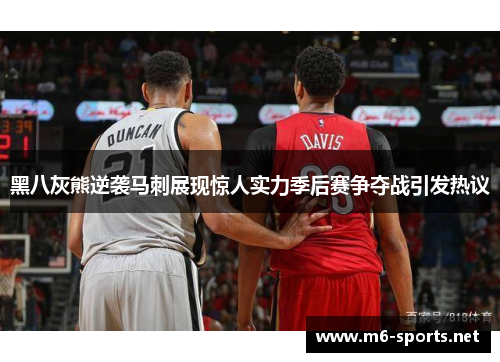 黑八灰熊逆袭马刺展现惊人实力季后赛争夺战引发热议