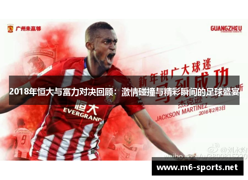 2018年恒大与富力对决回顾：激情碰撞与精彩瞬间的足球盛宴