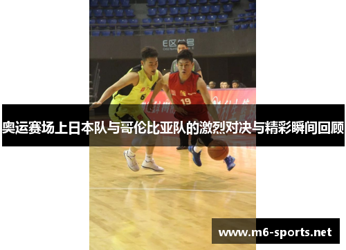 奥运赛场上日本队与哥伦比亚队的激烈对决与精彩瞬间回顾