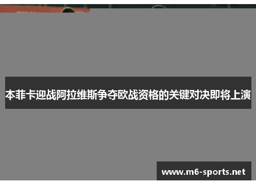 本菲卡迎战阿拉维斯争夺欧战资格的关键对决即将上演