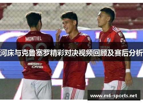 河床与克鲁塞罗精彩对决视频回顾及赛后分析