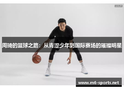 周琦的篮球之路：从青涩少年到国际赛场的璀璨明星
